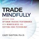 Trade Mindfully: Achieve Your Optimum Trading Performance with Mindfulness and Cutting-Edge Psycholo Audiobook