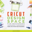 CRICUT DESIGN SPACE FOR BEGINNERS: Original Cricut Project Ideas for Beginners! The Complete Guide t Audiobook