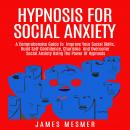 Hypnosis for Social Anxiety: A Comprehensive Guide To  Improve Your Social Skills, Build Self-Confid Audiobook