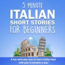 5 Minute Italian Short Stories for Beginners: A Fun and Easy Way to Learn Italian Fast With Just 5 M Audiobook