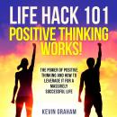 Life Hack 101: Positive Thinking Works!: The power of positive thinking and how to leverage it for a Audiobook