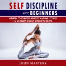 SELF-DISCIPLINE FOR BEGINNERS: Mental Toughness Mindset and Willpower to Develop Highly Effective Ha Audiobook