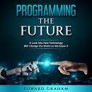 Programming The Future: A Look Into How Technology Will Change the World as We Know It Audiobook