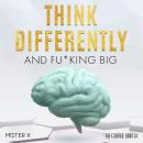 Think Differently and Fu*king Big: Learn how to Manipulate Your Subconscious Mind, Be Always Motivat Audiobook