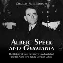 Albert Speer and Germania: The History of Nazi Germany’s Lead Architect and His Plans for a Future G Audiobook