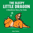 The Sleepy Little Dragon: A Bedtime Story For Kids Audiobook