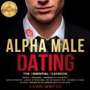 ALPHA MALE DATING: The Essential Playbook: Single → Engaged → Married (If You Want). Love Hypnosis, Law of Attraction, Art of Seduction, Intimacy in Bed. Attract Women as an Irresistible Alpha Man. NEW VERSION