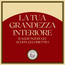 [Italian] - La tua Grandezza Interiore: Raggiungere gli scopi e gli obiettivi Audiobook