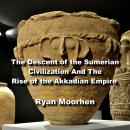 The Descent of the Sumerian Civilization And The Rise of the Akkadian Empire Audiobook