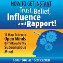 How to Get Instant Trust, Belief, Influence, and Rapport!: 13 Ways to Create Open Minds by Talking to the Subconscious Mind