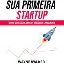 Sua Primeira Startup: O Guia de Negócios Startup, da Ideia ao Lançamento Audiobook