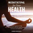 Meditating for your Health: A short guide to help Newcomers and the Experienced to Focus and Meditat Audiobook