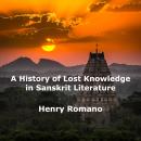 A History of Lost Knowledge in Sanskrit Literature: Ancient Enigmas of an Advanced Epoch Preserved i Audiobook
