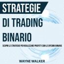 Strategie di Trading Binario: Scopri le Strategie per Realizzare Profitti Con le Opzioni Binarie Audiobook