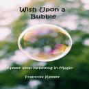 Wish Upon a Bubble: Never stop believing in Magic