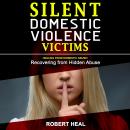 SILENT DOMESTIC VIOLENCE VICTIMS: Healing from Domestic Abuse! Recovering from Hidden Abuse, Toxic A Audiobook