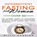 Intermittent Fasting for Women over 50: The Ultimate Guide to Accelerate Weight Loss, Reset Your Met Audiobook