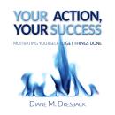 Your Action, Your Success: Motivating Yourself To Get Things Done Audiobook