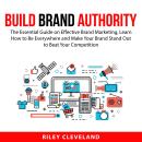 Build Brand Authority: The Essential Guide on Effective Brand Marketing, Learn How to Be Everywhere  Audiobook