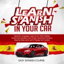 Learn Spanish in Your Car: Spanish Language Lessons for Intermediate, Fluent Conversation and Travel Audiobook