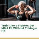 Train Like a Fighter: Get MMA Fit Without Taking a Hit Audiobook