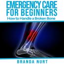 Emergency Care For Beginners: How to Handle a Broken Bone Audiobook
