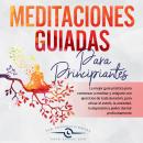 MEDITACIONES GUIADAS PARA PRINCIPIANTES: La mejor guía práctica para comenzar a meditar y relajarte  Audiobook