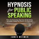 Hypnosis for Public Speaking: How To Overcome The Fear Of Speaking In Public Using The Power Of Hypn Audiobook