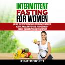 Intermittent Fasting For Women: Unlock the Secrets of Weight Loss, Burn Fat in Simple, Healthy, and  Audiobook