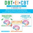 DBT + EI + CBT Mastery Guide: 3 BOOKS IN 1 – Master Your Emotions and Overcome Anxiety With Cognitiv Audiobook