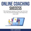 Online Coaching Success: The Ultimate Guide on How You Can Use Your Personal Knowledge and Expertise Audiobook