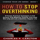 How to Stop Overthinking: 8 Proven, Practical Techniques to End Anxiety, Stop Negative Thinking, Ove Audiobook