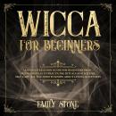 Wicca for Beginners: A Wiccan Religion Guide for Beginners from Fundamentals to Practicing Rituals and Wiccan Self-care. All You Need to Know about Living as Witches, Emily Stone