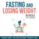 Fasting and Losing Weight Bundle, 3 in 1 Bundle: Everything About Intermittent Fasting, Fasting Diet For Weight Loss, Lose the Pounds, Leilani Golden, Ashley Neal, Charlie Liek