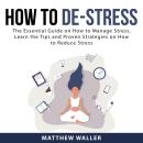 How to De-Stress: The Essential Guide on How to Manage Stress, Learn the Tips and Proven Strategies  Audiobook