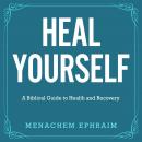 Heal Yourself: A Biblical Guide to Health and Recovery Audiobook