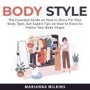Body Style: The Essential Guide on How to Dress For Your BodyType, Get Expert Tips on How to Dress t Audiobook