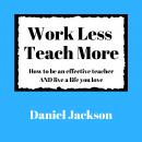 Work Less, Teach More: How to be an effective teacher and live a life you love. Audiobook