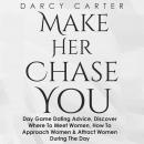 Make Her Chase You: The Simple Strategy to Attract Women Anytime, Anywhere with Day Game Mastery Audiobook