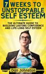 7 Weeks To Unstoppable Self Esteem: The Ultimate Guide to Building Lasting Self Confidence and Life-Long Self Esteem