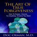 The Art Of True Forgiveness: How To Forgive Anyone For Anything, Anytime You Want (Stress Relief) Audiobook