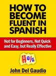 How To Become Fluent In Spanish: Not for Beginners, Not Quick and Easy, but Really Effective (Spanis Audiobook