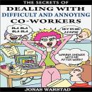 The Secrets of Dealing With Difficult and Annoying Co-Workers Audiobook