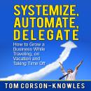 Systemize, Automate, Delegate: How to Grow a Business While Traveling, on Vacation and Taking Time O Audiobook