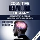 Cognitive Behavioural Therapy: Learn Strategies to Overcome Depression, Anxiety, Panic and Anger Audiobook