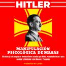 Hitler - Manipulación Psicológica de Masas: Técnicas y Estrategias de Dominaciones usadas por Hitler Audiobook