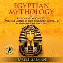 Egyptian Mythology: The Creation Myth: Tales and Legends of Gods, Goddesses, Heroes and Monster From Audiobook