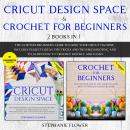Cricut Design Space & Crochet for Beginners (2 Books in 1): The Ultimate Beginner's Guide To Using Y Audiobook