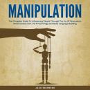 Manipulation: The Complete Guide to Influencing People Through the Art of Persuasion, Mind Control,  Audiobook