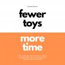 Fewer Toys, More Time | Live A Minimalist Life As A Family | Minimalism, Decluttering & Simplifying  Audiobook